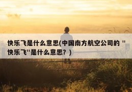 快乐飞是什么意思(中国南方航空公司的 "快乐飞"是什么意思？)