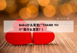 t
anku什么意思("THANK YOU"是什么意思？)