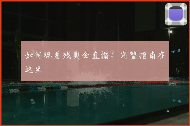 如何观看残奥会直播？完整指南在这里