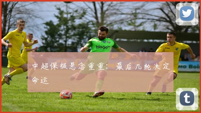 中超保级悬念重重:最后几轮决定命运