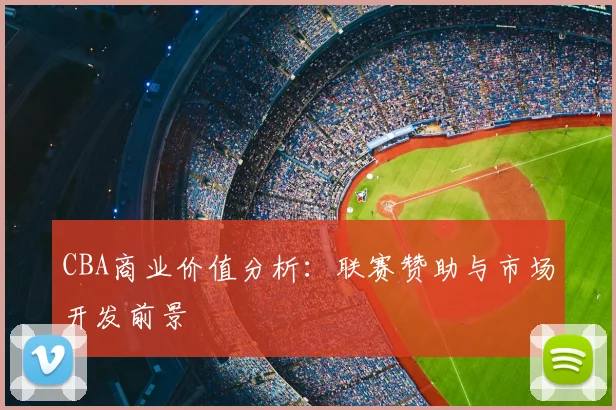 CBA商业价值分析:联赛赞助与市场开发前景