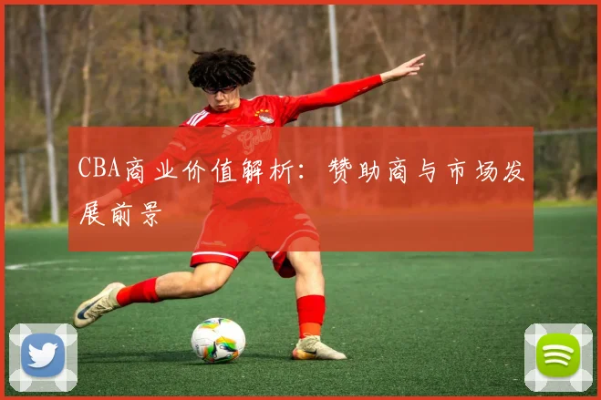 CBA商业价值解析:赞助商与市场发展前景