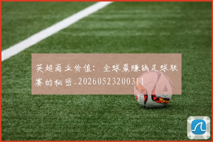 英超商业价值：全球最赚钱足球联赛的秘密_20260523200311